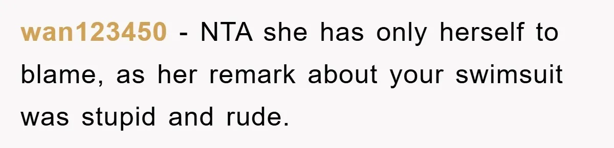 wan123450 − NTA she has only herself to blame, as her remark about your swimsuit was stupid and rude.