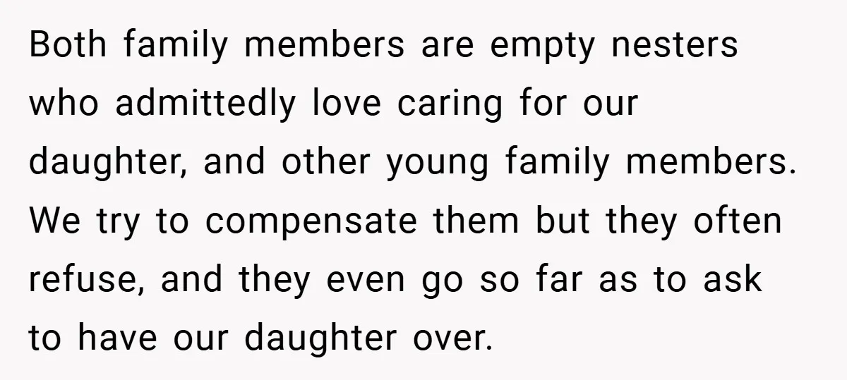 Both family members are empty nesters who admittedly love caring for our daughter, and other young family members. We try to compensate them but they often refuse, and they even...