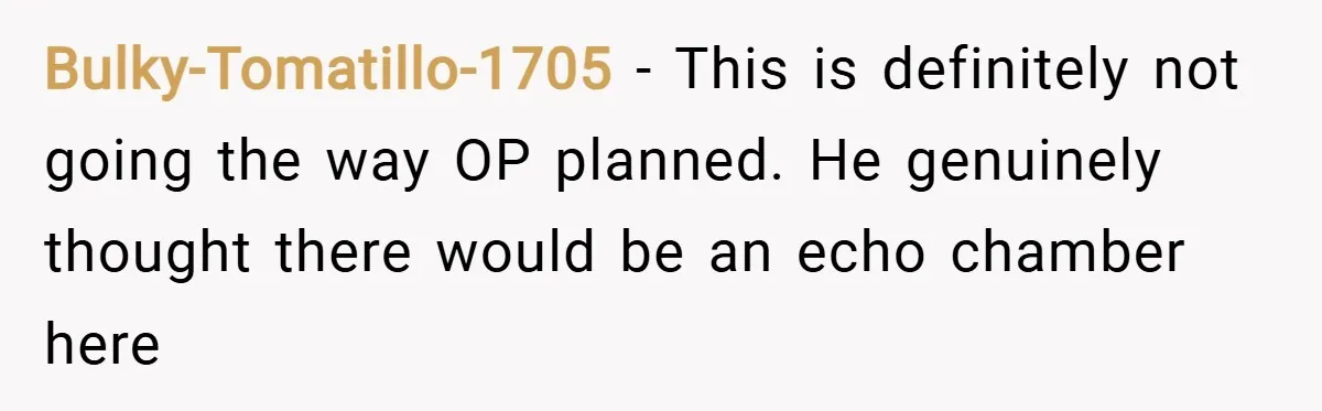 Bulky-Tomatillo-1705 − This is definitely not going the way OP planned. He genuinely thought there would be an echo chamber here