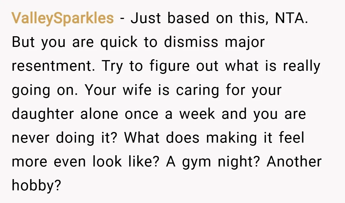 ValleySparkles − Just based on this, NTA. But you are quick to dismiss major resentment. Try to figure out what is really going on. Your wife is caring for your...
