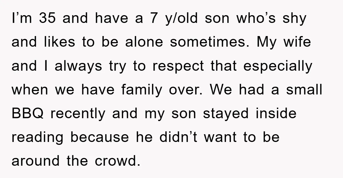 I’m 35 and have a 7 y/old son who’s shy and likes to be alone sometimes. My wife and I always try to respect that especially when we have family...