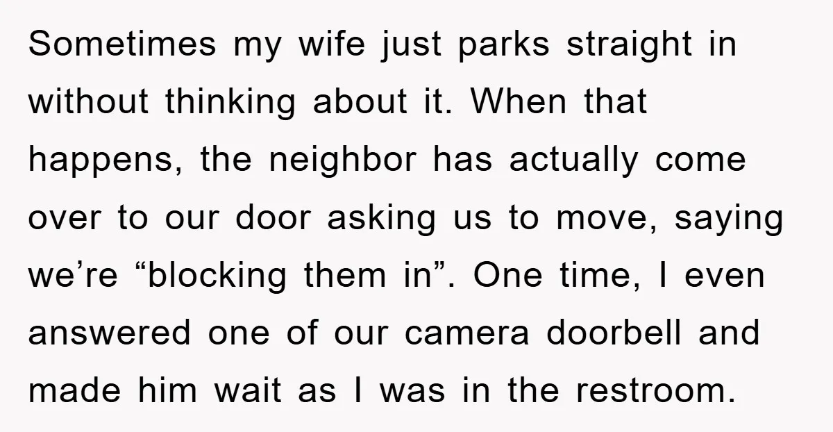 Sometimes my wife just parks straight in without thinking about it. When that happens, the neighbor has actually come over to our door asking us to move, saying we’re “blocking...