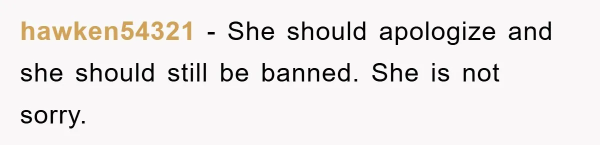 hawken54321 − She should apologize and she should still be banned. She is not sorry.