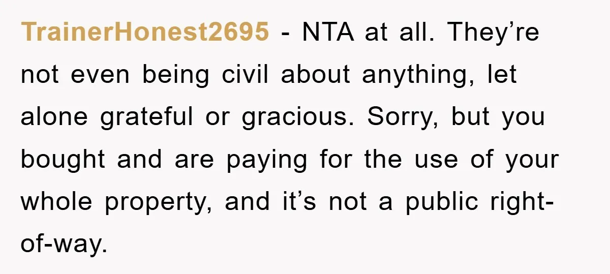 TrainerHonest2695 − NTA at all. They’re not even being civil about anything, let alone grateful or gracious. Sorry, but you bought and are paying for the use of your whole...