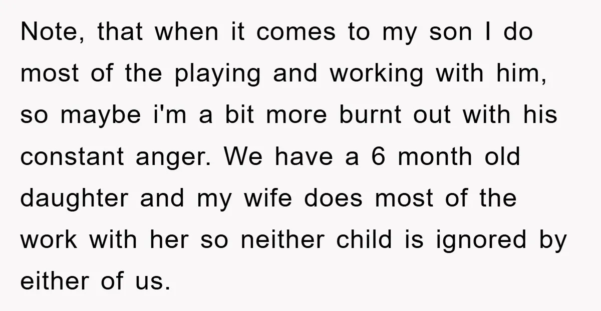 Note, that when it comes to my son I do most of the playing and working with him, so maybe i'm a bit more burnt out with his constant anger....