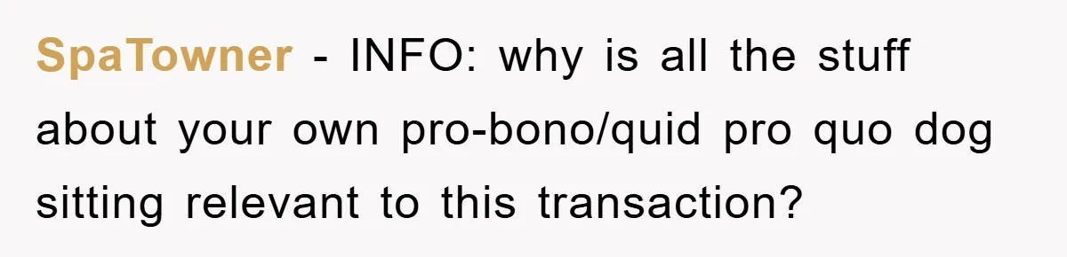 SpaTowner − INFO: why is all the stuff about your own pro-bono/quid pro quo dog sitting relevant to this transaction?