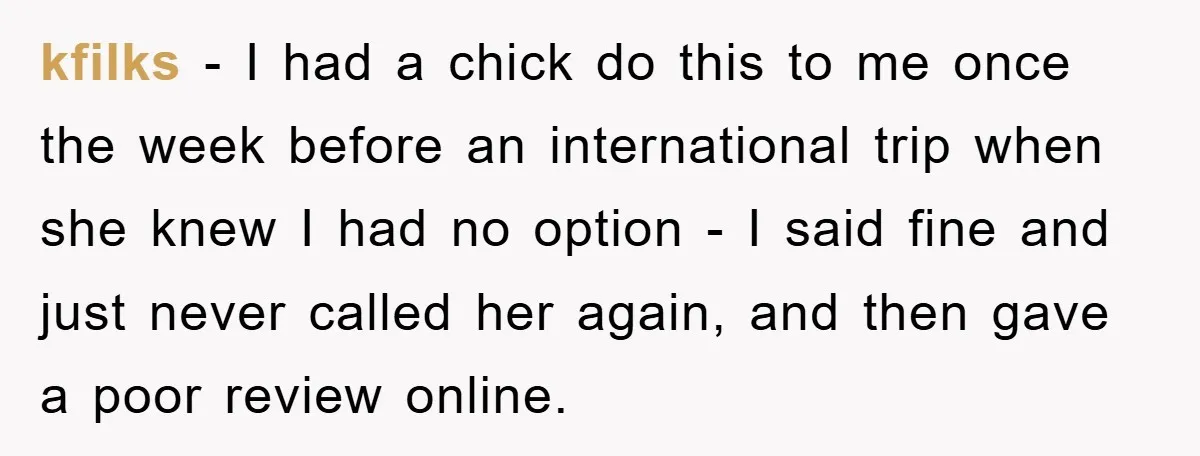 kfilks − I had a chick do this to me once the week before an international trip when she knew I had no option - I said fine and just...