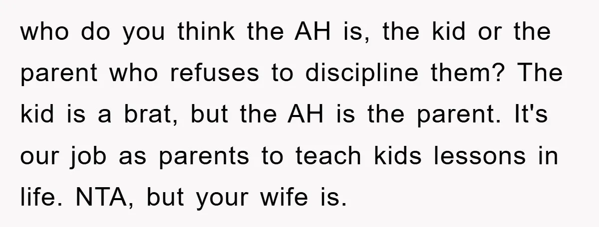who do you think the AH is, the kid or the parent who refuses to discipline them? The kid is a brat, but the AH is the parent. It's our...