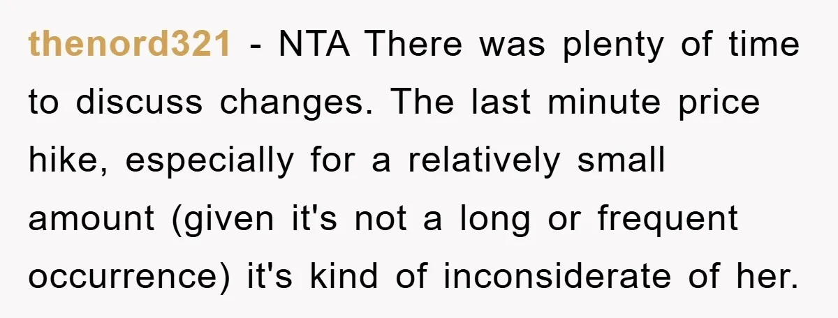 thenord321 − NTA There was plenty of time to discuss changes. The last minute price hike, especially for a relatively small amount (given it's not a long or frequent occurrence)...