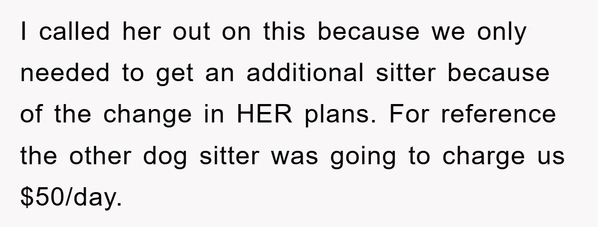 I called her out on this because we only needed to get an additional sitter because of the change in HER plans. For reference the other dog sitter was going...