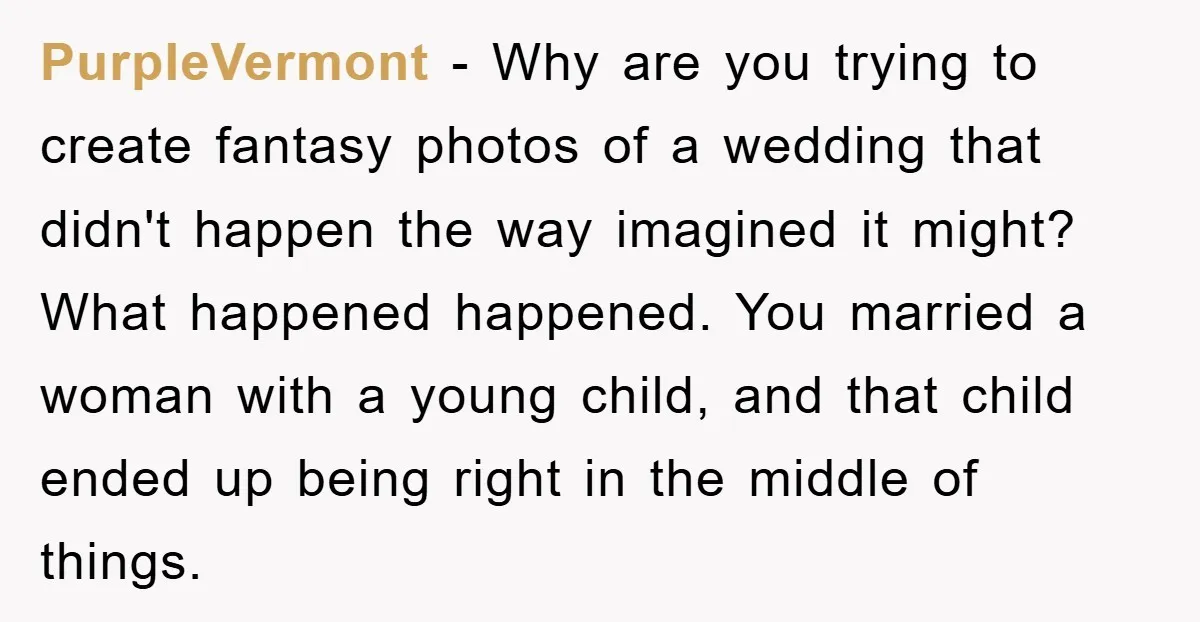 PurpleVermont − Why are you trying to create fantasy photos of a wedding that didn't happen the way imagined it might? What happened happened. You married a woman with a...
