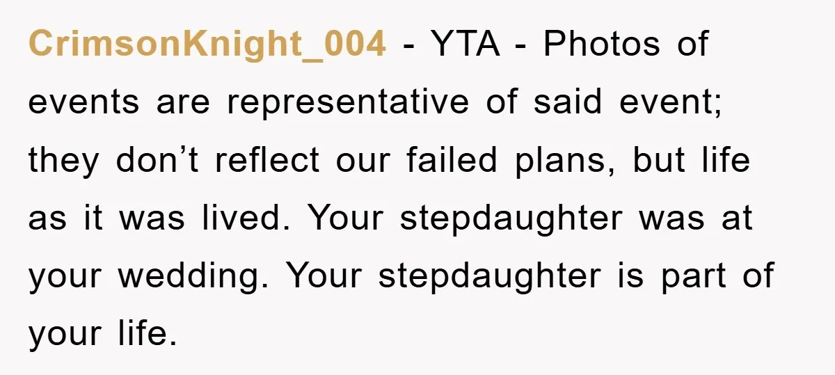 CrimsonKnight_004 − YTA - Photos of events are representative of said event; they don’t reflect our failed plans, but life as it was lived. Your stepdaughter was at your wedding....