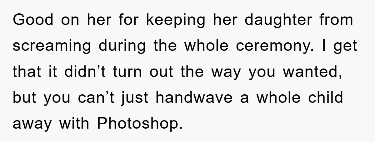Good on her for keeping her daughter from screaming during the whole ceremony. I get that it didn’t turn out the way you wanted, but you can’t just handwave a...