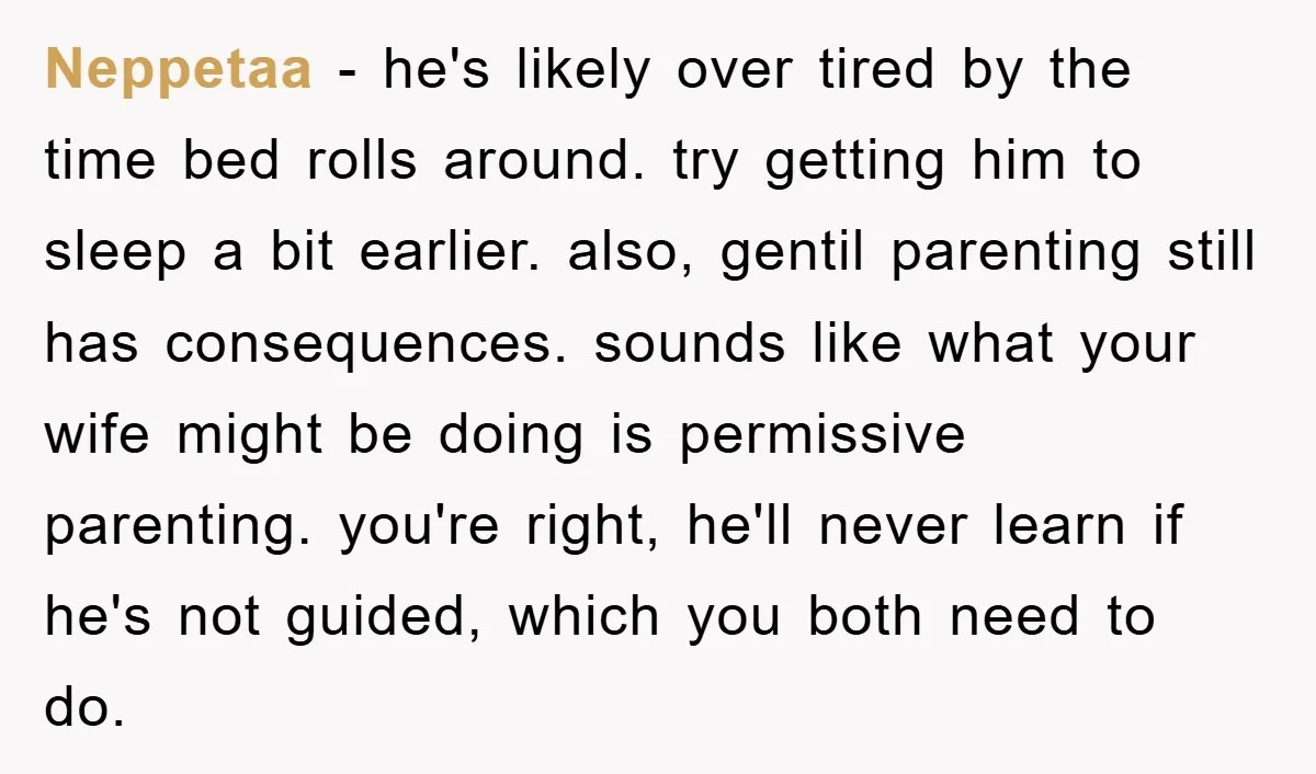 Neppetaa − he's likely over tired by the time bed rolls around. try getting him to sleep a bit earlier. also, gentil parenting still has consequences. sounds like what your...
