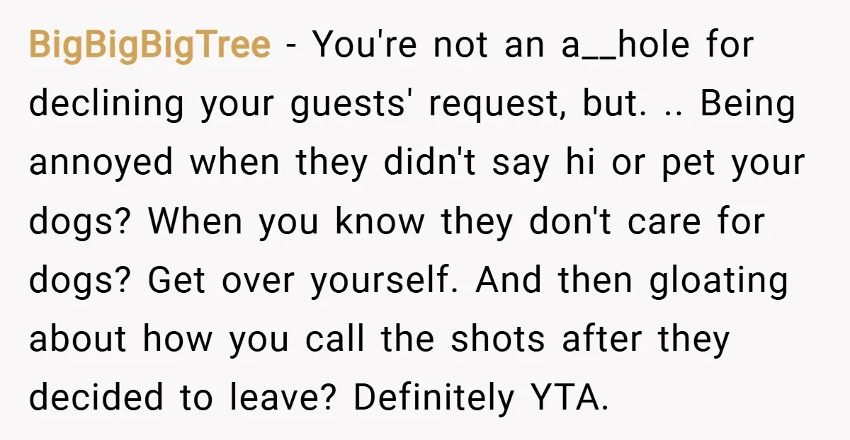BigBigBigTree − You're not an a__hole for declining your guests' request, but. .. Being annoyed when they didn't say hi or pet your dogs? When you know they don't care...