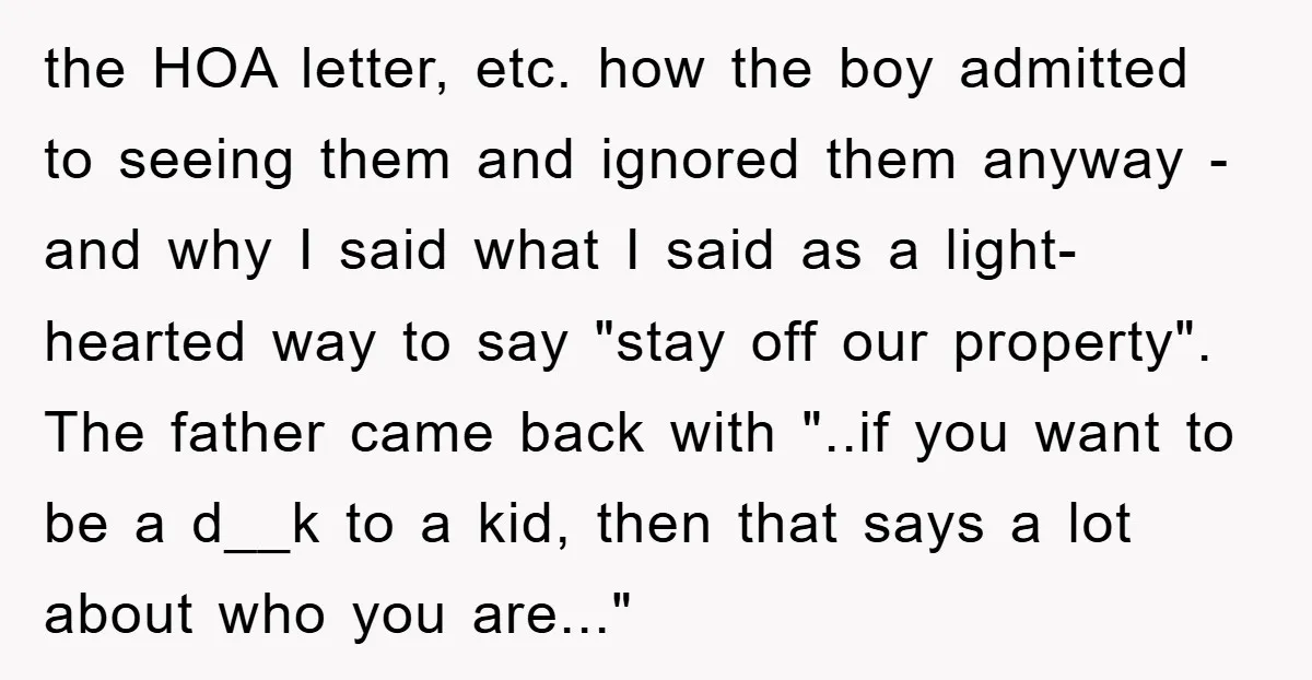 the HOA letter, etc. how the boy admitted to seeing them and ignored them anyway - and why I said what I said as a light-hearted way to say "stay...