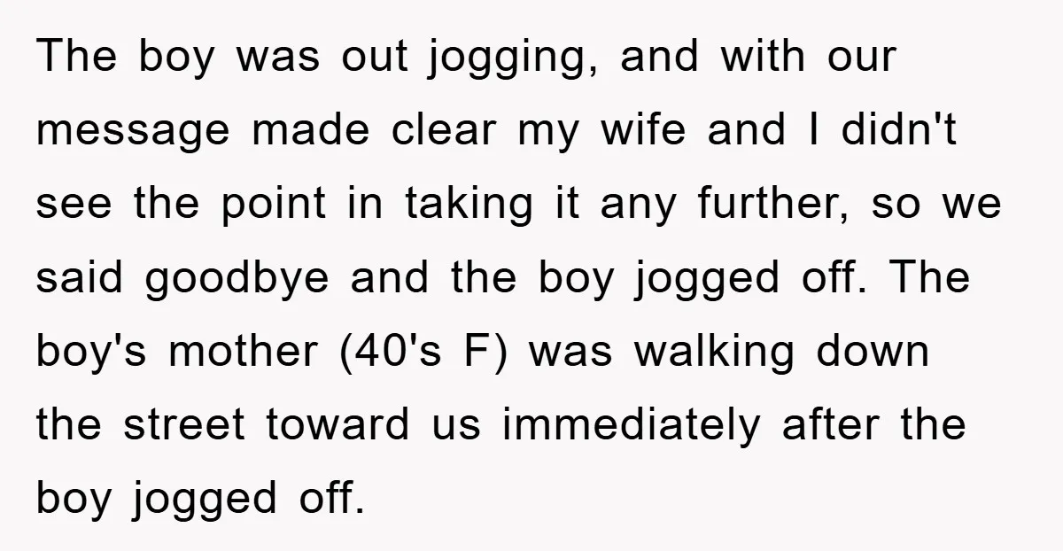 The boy was out jogging, and with our message made clear my wife and I didn't see the point in taking it any further, so we said goodbye and the...