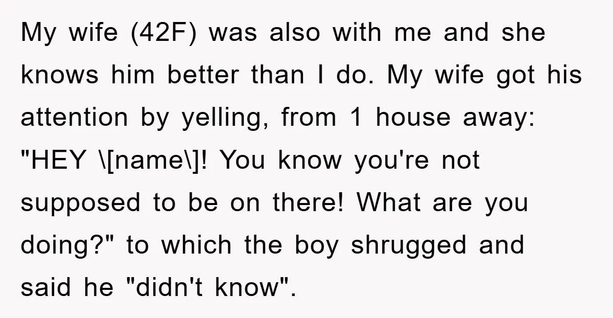 My wife (42F) was also with me and she knows him better than I do. My wife got his attention by yelling, from 1 house away: "HEY \[name\]! You know...