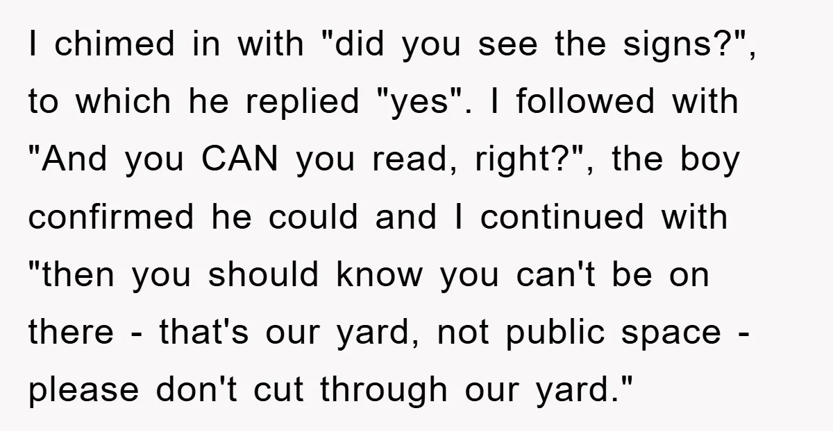 I chimed in with "did you see the signs?", to which he replied "yes". I followed with "And you CAN you read, right?", the boy confirmed he could and I...