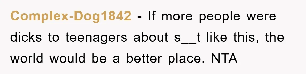 Complex-Dog1842 − If more people were dicks to teenagers about s__t like this, the world would be a better place. NTA