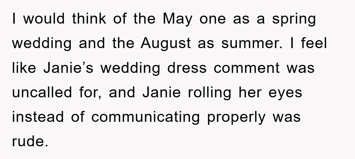I would think of the May one as a spring wedding and the August as summer. I feel like Janie’s wedding dress comment was uncalled for, and Janie rolling her...