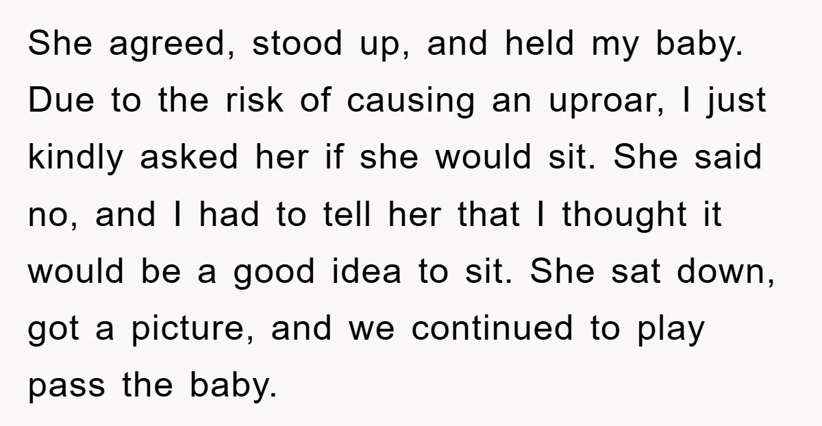She agreed, stood up, and held my baby. Due to the risk of causing an uproar, I just kindly asked her if she would sit. She said no, and I...