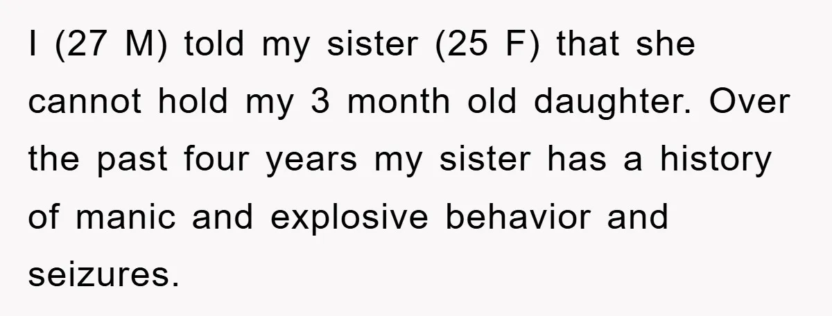 I (27 M) told my sister (25 F) that she cannot hold my 3 month old daughter. Over the past four years my sister has a history of manic and...