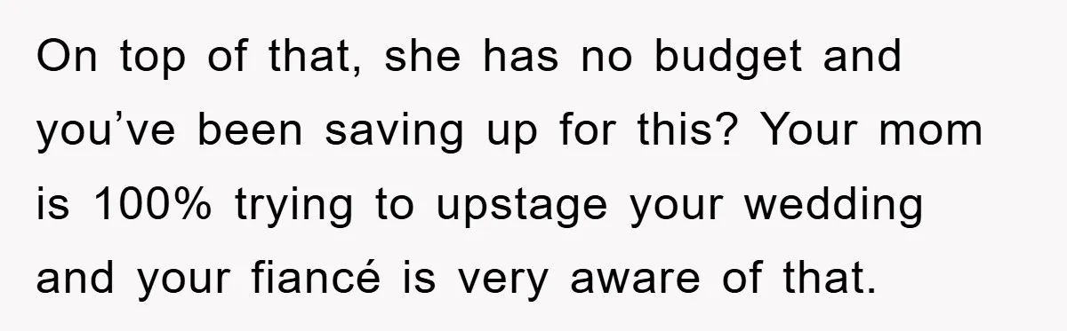 On top of that, she has no budget and you’ve been saving up for this? Your mom is 100% trying to upstage your wedding and your fiancé is very aware...