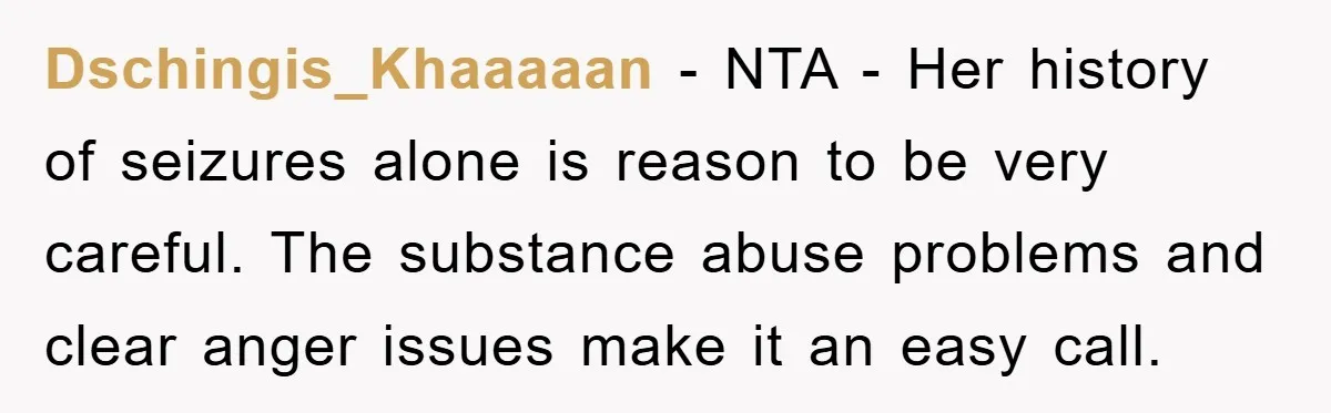 Dschingis_Khaaaaan − NTA - Her history of seizures alone is reason to be very careful. The substance abuse problems and clear anger issues make it an easy call.