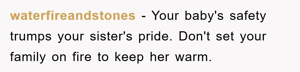 waterfireandstones − Your baby's safety trumps your sister's pride. Don't set your family on fire to keep her warm.
