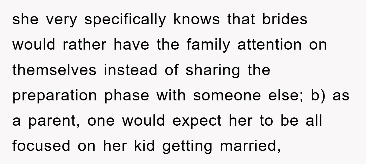 she very specifically knows that brides would rather have the family attention on themselves instead of sharing the preparation phase with someone else; b) as a parent, one would expect...