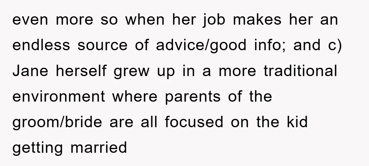 even more so when her job makes her an endless source of advice/good info; and c) Jane herself grew up in a more traditional environment where parents of the groom/bride...
