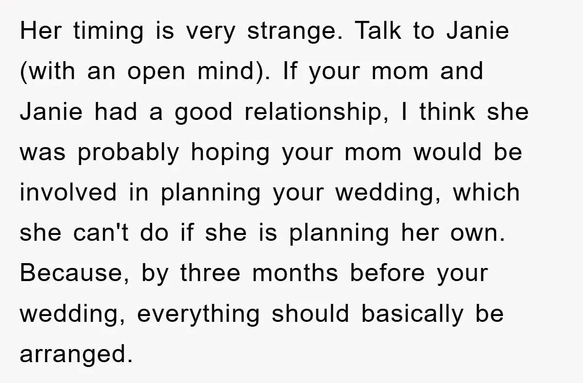 Her timing is very strange. Talk to Janie (with an open mind). If your mom and Janie had a good relationship, I think she was probably hoping your mom would...