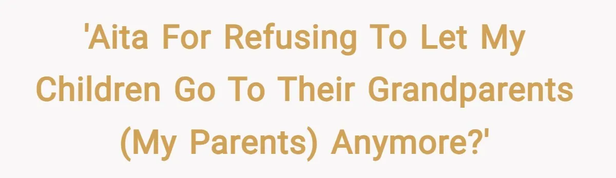 'AITA for refusing to let my children go to their grandparents (my parents) anymore?'