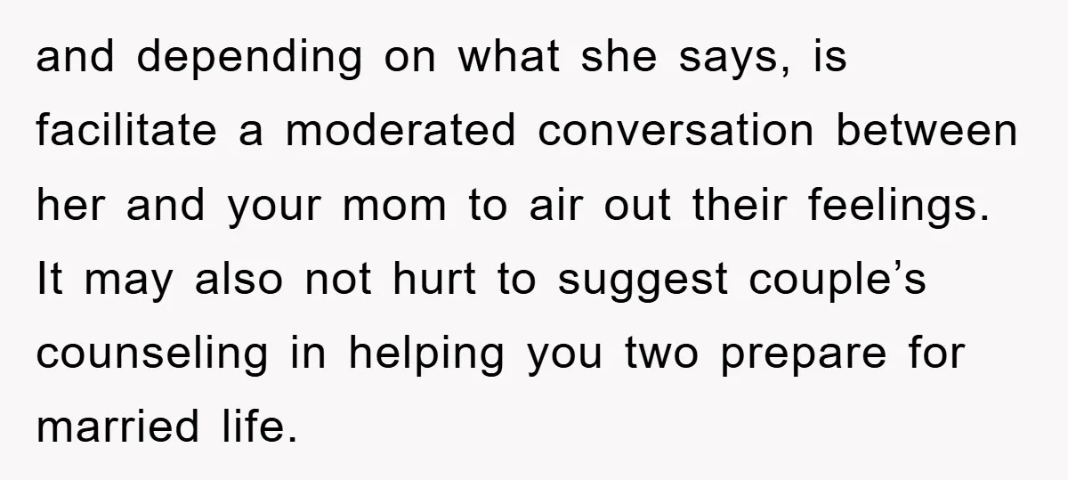and depending on what she says, is facilitate a moderated conversation between her and your mom to air out their feelings. It may also not hurt to suggest couple’s counseling...