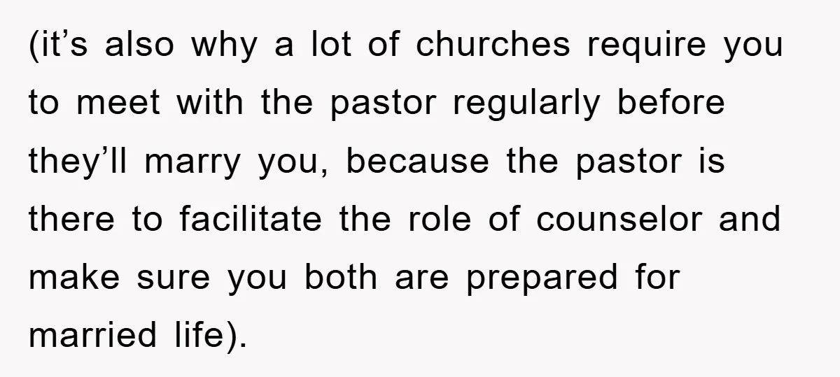 (it’s also why a lot of churches require you to meet with the pastor regularly before they’ll marry you, because the pastor is there to facilitate the role of counselor...