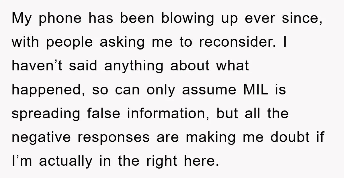 My phone has been blowing up ever since, with people asking me to reconsider. I haven’t said anything about what happened, so can only assume MIL is spreading false information,...