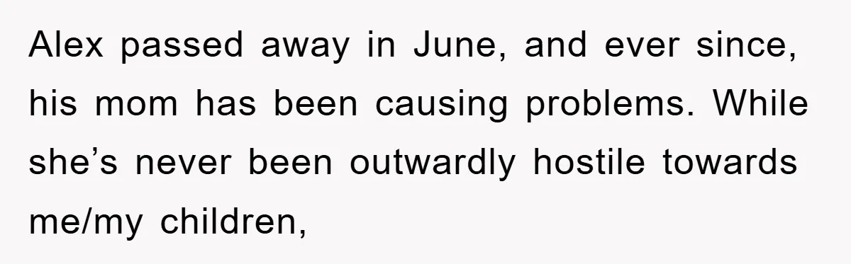 Alex passed away in June, and ever since, his mom has been causing problems. While she’s never been outwardly hostile towards me/my children,