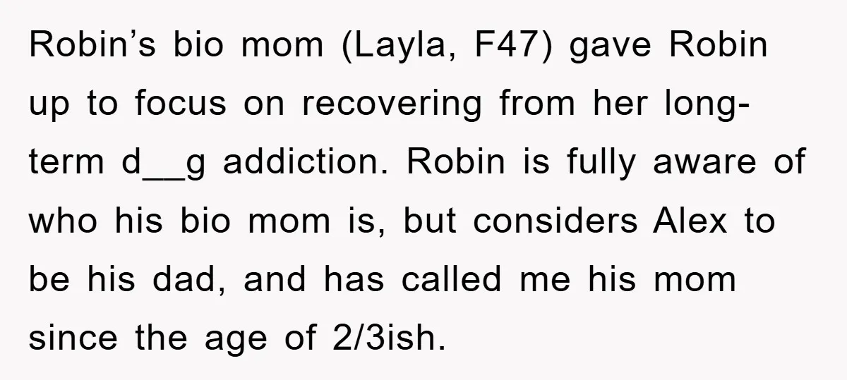 Robin’s bio mom (Layla, F47) gave Robin up to focus on recovering from her long-term d__g addiction. Robin is fully aware of who his bio mom is, but considers Alex...