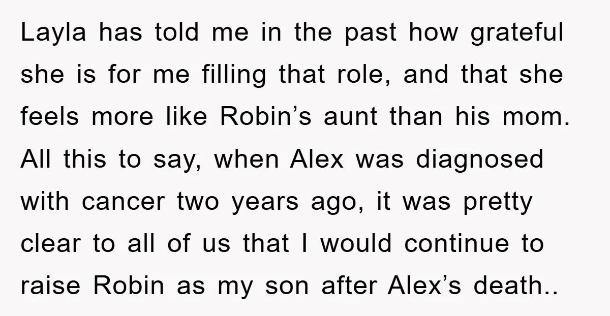 Layla has told me in the past how grateful she is for me filling that role, and that she feels more like Robin’s aunt than his mom. All this to...