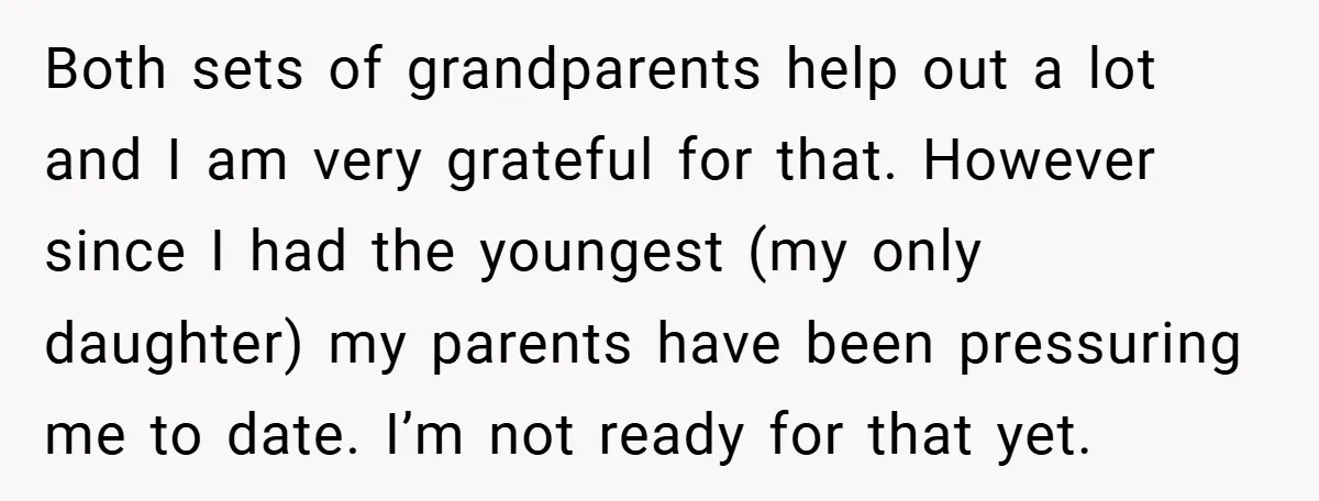 Both sets of grandparents help out a lot and I am very grateful for that. However since I had the youngest (my only daughter) my parents have been pressuring me...