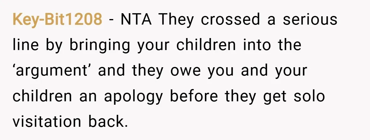 Key-Bit1208 − NTA They crossed a serious line by bringing your children into the ‘argument’ and they owe you and your children an apology before they get solo visitation back.