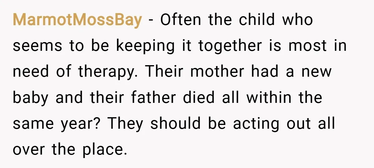 MarmotMossBay − Often the child who seems to be keeping it together is most in need of therapy. Their mother had a new baby and their father died all within...