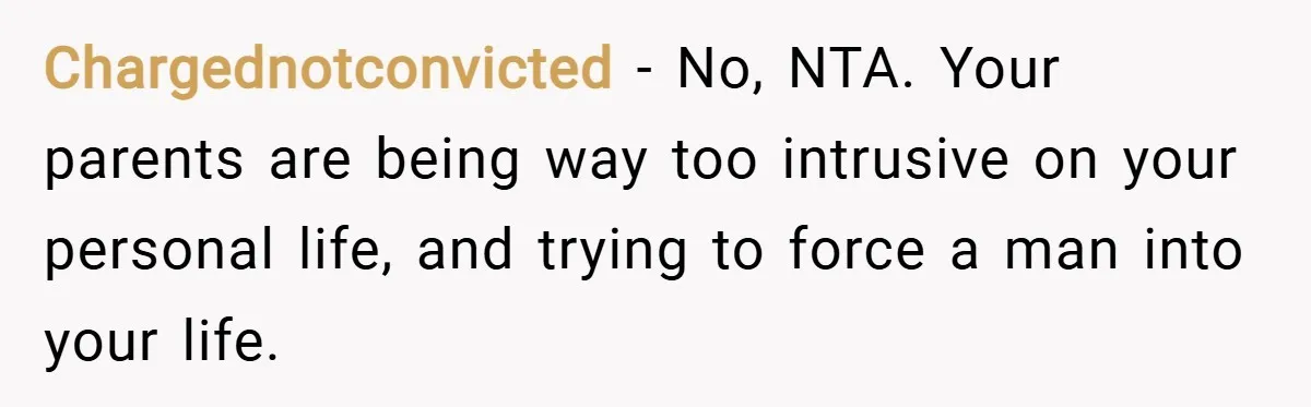 Chargednotconvicted − No, NTA. Your parents are being way too intrusive on your personal life, and trying to force a man into your life.