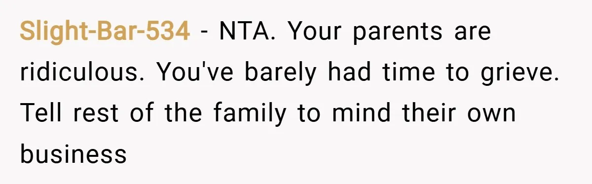 Slight-Bar-534 − NTA. Your parents are ridiculous. You've barely had time to grieve. Tell rest of the family to mind their own business