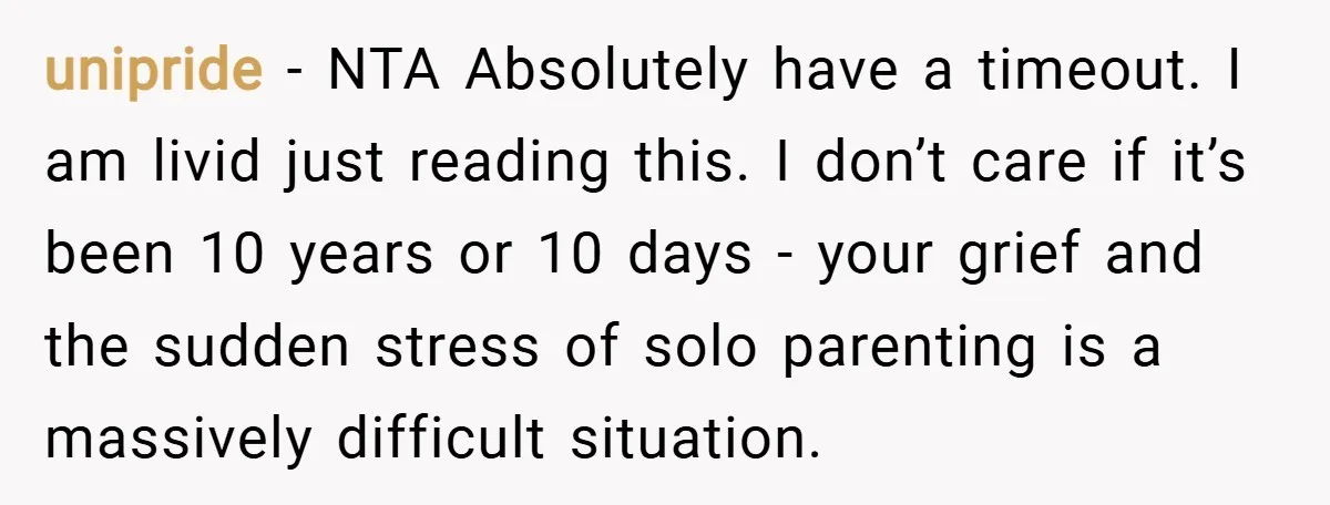 unipride − NTA Absolutely have a timeout. I am livid just reading this. I don’t care if it’s been 10 years or 10 days - your grief and the sudden...