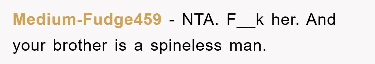 Medium-Fudge459 − NTA. F__k her. And your brother is a spineless man.