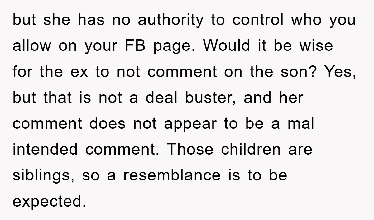 but she has no authority to control who you allow on your FB page. Would it be wise for the ex to not comment on the son? Yes, but that...