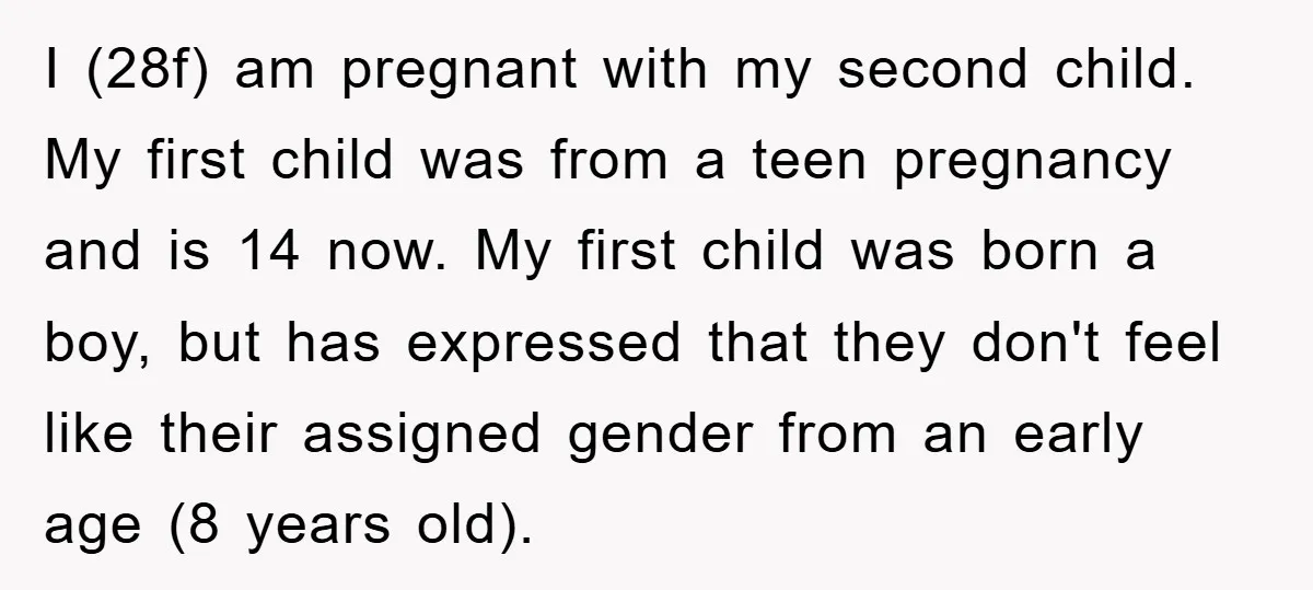 I (28f) am pregnant with my second child. My first child was from a teen pregnancy and is 14 now. My first child was born a boy, but has expressed...