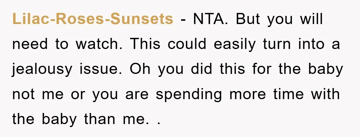Lilac-Roses-Sunsets − NTA. But you will need to watch. This could easily turn into a jealousy issue. Oh you did this for the baby not me or you are spending...